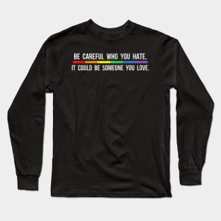 Be Careful Who You Hate It Could Be Someone You Love Long Sleeve T-Shirt